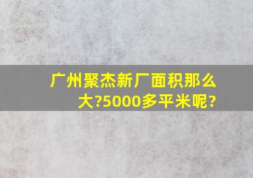 广州聚杰新厂面积那么大?5000多平米呢?