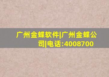 广州金蝶软件|广州金蝶公司|电话:4008700