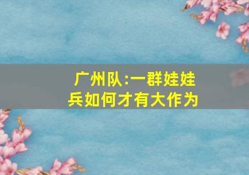 广州队:一群娃娃兵,如何才有大作为