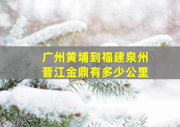 广州黄埔到福建泉州晋江金鼎有多少公里