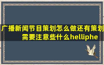 广播新闻节目策划怎么做,还有策划需要注意些什么……