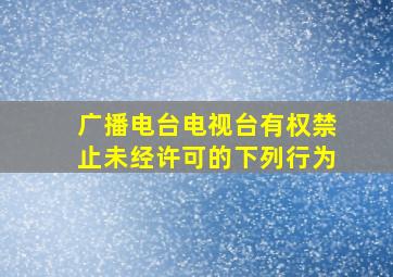 广播电台、电视台有权禁止未经许可的下列行为()。