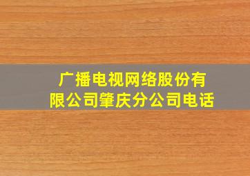 广播电视网络股份有限公司肇庆分公司电话