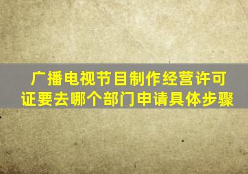 广播电视节目制作经营许可证要去哪个部门申请(具体步骤