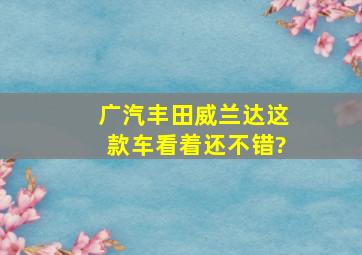 广汽丰田威兰达这款车看着还不错?