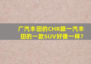 广汽丰田的CHR,跟一汽丰田的一款SUV好像一样?