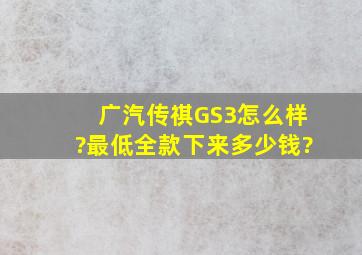 广汽传祺GS3怎么样?最低全款下来多少钱?