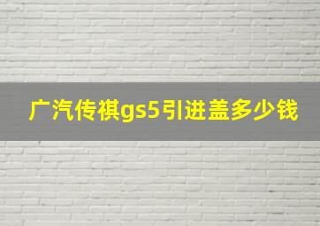 广汽传祺gs5引进盖多少钱