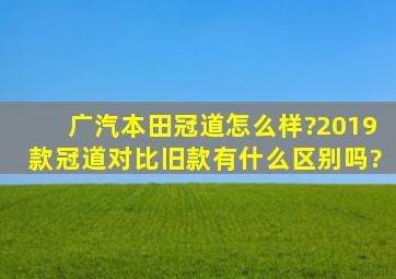 广汽本田冠道怎么样?2019款冠道对比旧款有什么区别吗?