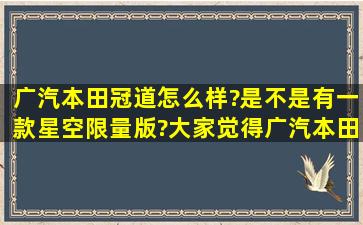 广汽本田冠道怎么样?是不是有一款星空限量版?大家觉得广汽本田冠道...