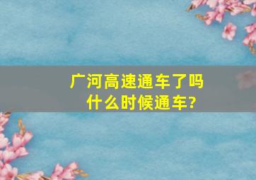 广河高速通车了吗 什么时候通车?