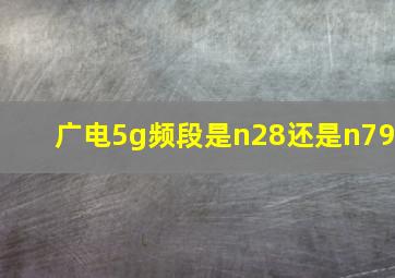 广电5g频段是n28还是n79