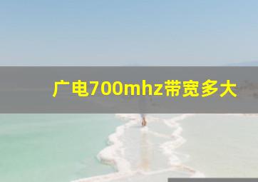 广电700mhz带宽多大(
