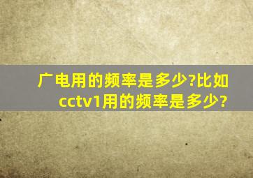 广电用的频率是多少?比如cctv1用的频率是多少?