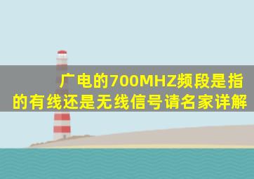 广电的700MHZ频段是指的有线还是无线信号,请名家详解