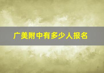 广美附中有多少人报名