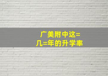 广美附中这=几=年的升学率