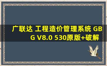 广联达 工程造价管理系统 GBG V8.0 530原版+破解下载
