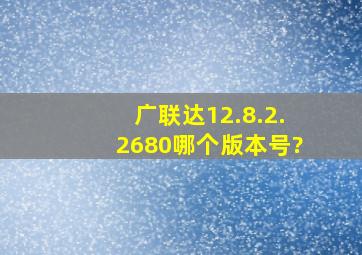 广联达12.8.2.2680哪个版本号?