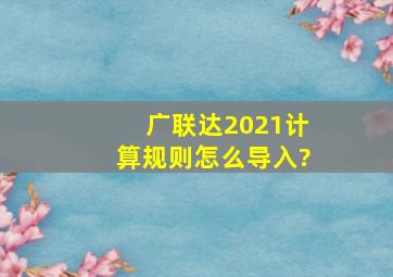 广联达2021计算规则怎么导入?