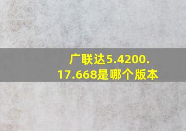 广联达5.4200.17.668是哪个版本(
