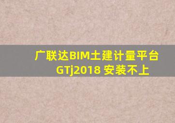 广联达BIM土建计量平台GTj2018 安装不上