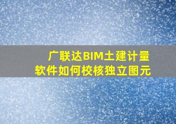 广联达BIM土建计量软件如何校核独立图元