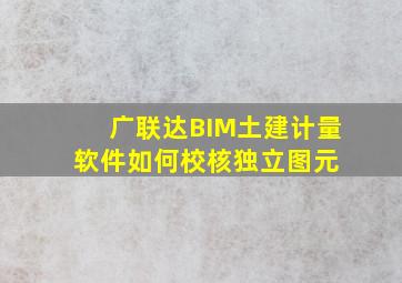 广联达BIM土建计量软件如何校核独立图元 