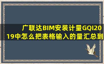 广联达BIM安装计量GQI2019中怎么把表格输入的量汇总到工程量当中?