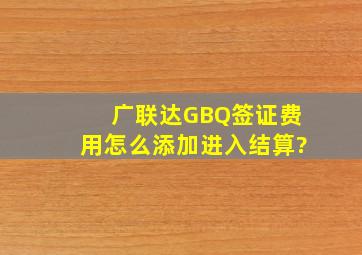 广联达GBQ签证费用怎么添加进入结算?