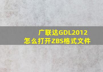 广联达GDL2012怎么打开ZBS格式文件