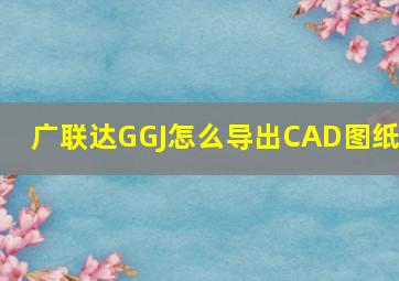 广联达GGJ怎么导出CAD图纸?