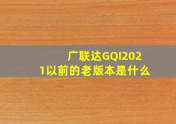 广联达GQI2021以前的老版本是什么(