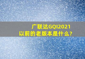 广联达GQI2021以前的老版本是什么?