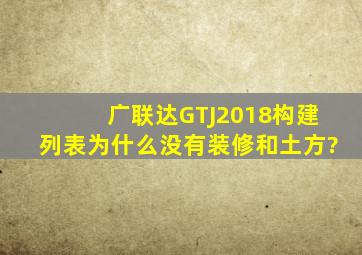 广联达GTJ2018构建列表为什么没有装修和土方?