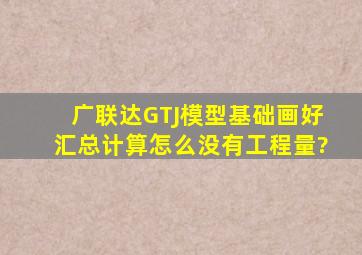 广联达GTJ模型基础画好汇总计算怎么没有工程量?