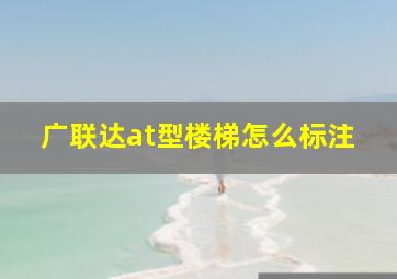 广联达at型楼梯怎么标注