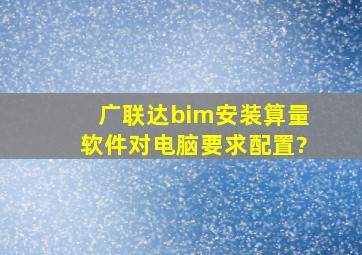 广联达bim安装算量软件对电脑要求配置?