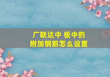 广联达中 板中的附加钢筋怎么设置