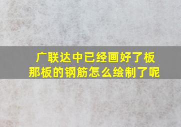 广联达中,已经画好了板,那板的钢筋怎么绘制了呢