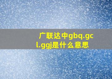 广联达中gbq.gcl.ggj是什么意思