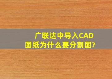 广联达中导入CAD图纸为什么要分割图?