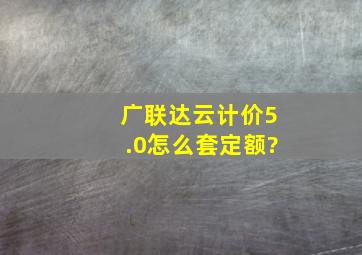 广联达云计价5.0怎么套定额?