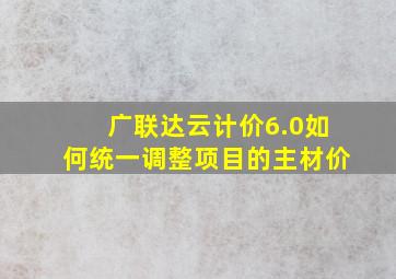 广联达云计价6.0如何统一调整项目的主材价(