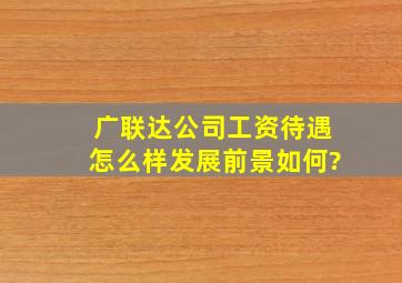 广联达公司工资待遇怎么样,发展前景如何?