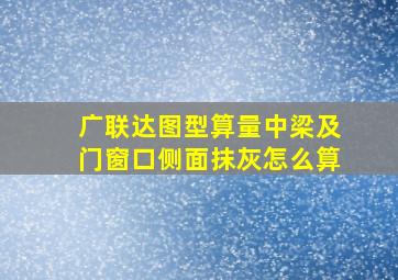 广联达图型算量中梁及门窗口侧面抹灰怎么算