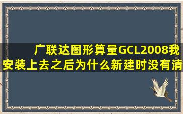 广联达图形算量GCL2008我安装上去之后为什么新建时没有清单库和...