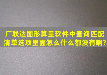 广联达图形算量软件中,查询匹配清单选项里面怎么什么都没有啊?