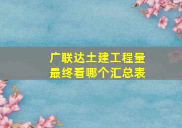 广联达土建工程量最终看哪个汇总表