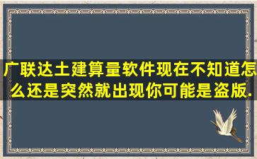 广联达土建算量软件,现在不知道怎么还是突然就出现,你可能是盗版...